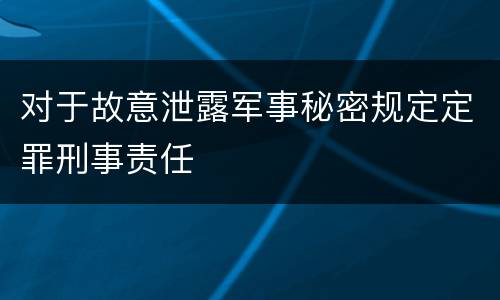 对于故意泄露军事秘密规定定罪刑事责任