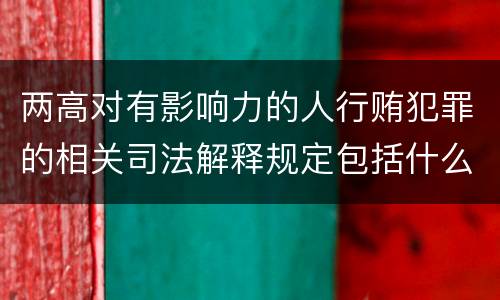 两高对有影响力的人行贿犯罪的相关司法解释规定包括什么内容