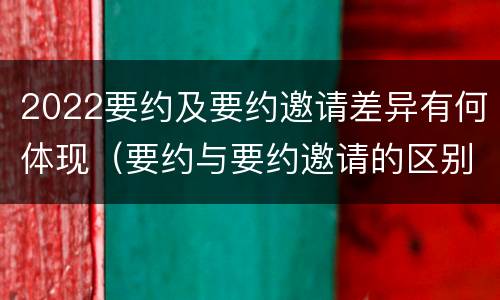 2022要约及要约邀请差异有何体现（要约与要约邀请的区别?举个具体案例说明）