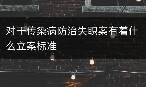对于传染病防治失职案有着什么立案标准