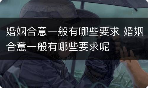 婚姻合意一般有哪些要求 婚姻合意一般有哪些要求呢