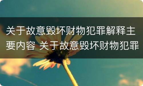 关于故意毁坏财物犯罪解释主要内容 关于故意毁坏财物犯罪解释主要内容是什么