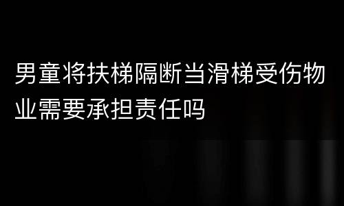 男童将扶梯隔断当滑梯受伤物业需要承担责任吗