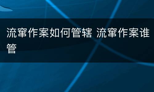 流窜作案如何管辖 流窜作案谁管