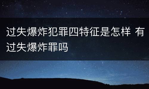 过失爆炸犯罪四特征是怎样 有过失爆炸罪吗