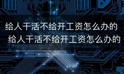 给人干活不给开工资怎么办的 给人干活不给开工资怎么办的文案