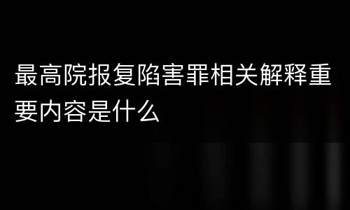 最高院报复陷害罪相关解释重要内容是什么