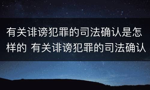 有关诽谤犯罪的司法确认是怎样的 有关诽谤犯罪的司法确认是怎样的程序