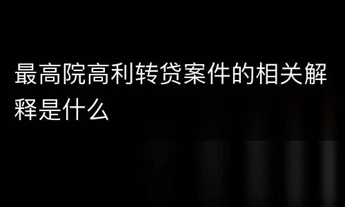 最高院高利转贷案件的相关解释是什么