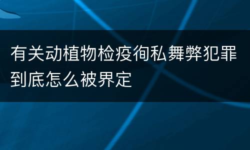 有关动植物检疫徇私舞弊犯罪到底怎么被界定