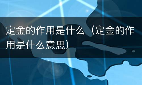 定金的作用是什么（定金的作用是什么意思）