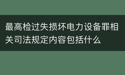 最高检过失损坏电力设备罪相关司法规定内容包括什么