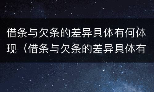 借条与欠条的差异具体有何体现（借条与欠条的差异具体有何体现呢）