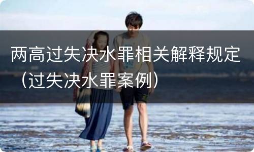 两高过失决水罪相关解释规定（过失决水罪案例）