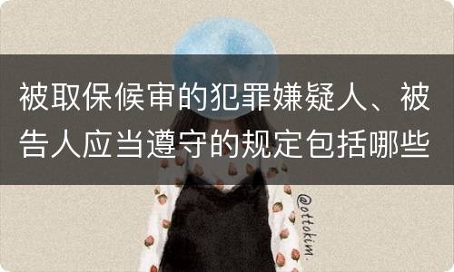 被取保候审的犯罪嫌疑人、被告人应当遵守的规定包括哪些
