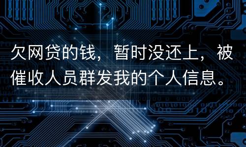 欠网贷的钱，暂时没还上，被催收人员群发我的个人信息。请问他们可以这样做不