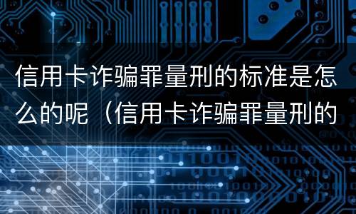 信用卡诈骗罪量刑的标准是怎么的呢（信用卡诈骗罪量刑的标准是怎么的呢判几年）
