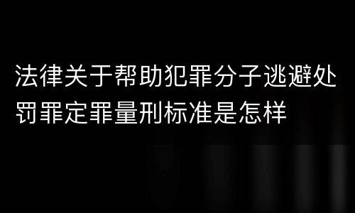 法律关于帮助犯罪分子逃避处罚罪定罪量刑标准是怎样