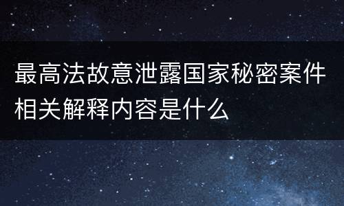 最高法故意泄露国家秘密案件相关解释内容是什么