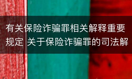 有关保险诈骗罪相关解释重要规定 关于保险诈骗罪的司法解释