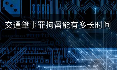 交通肇事罪拘留能有多长时间