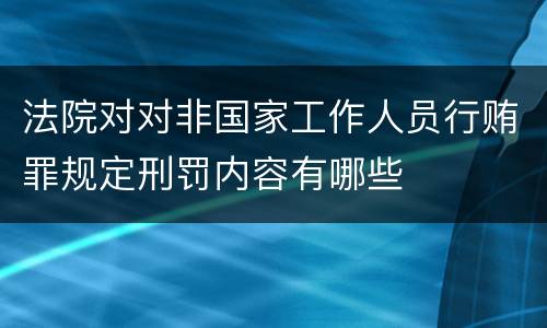 法院对对非国家工作人员行贿罪规定刑罚内容有哪些