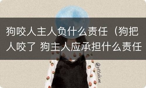 狗咬人主人负什么责任（狗把人咬了 狗主人应承担什么责任）