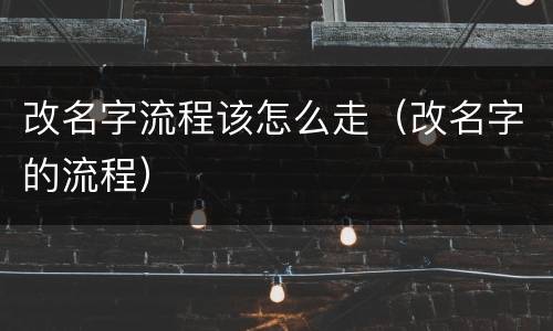 改名字流程该怎么走（改名字的流程）