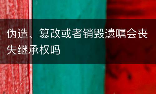 伪造、篡改或者销毁遗嘱会丧失继承权吗