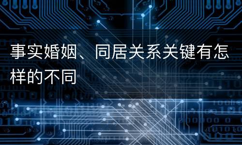 事实婚姻、同居关系关键有怎样的不同