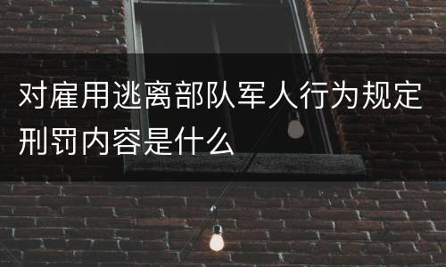 对雇用逃离部队军人行为规定刑罚内容是什么