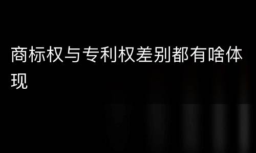 商标权与专利权差别都有啥体现