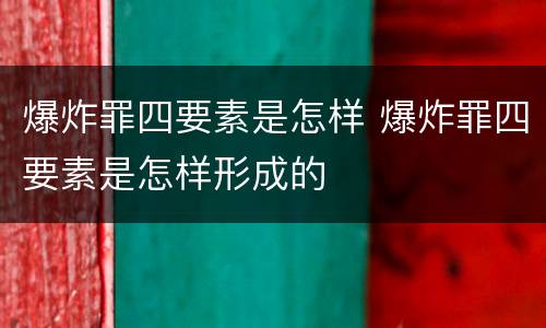 爆炸罪四要素是怎样 爆炸罪四要素是怎样形成的