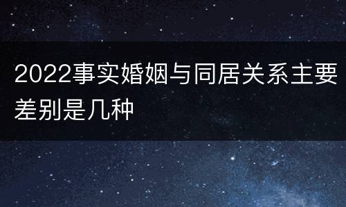 2022事实婚姻与同居关系主要差别是几种