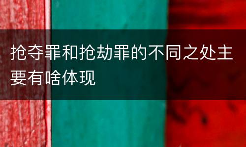 抢夺罪和抢劫罪的不同之处主要有啥体现