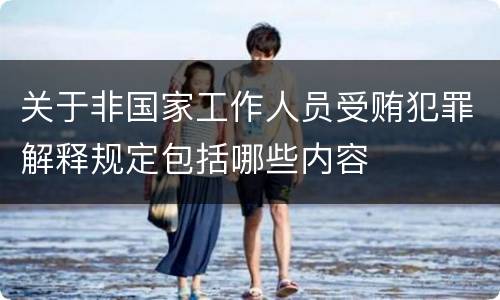 关于非国家工作人员受贿犯罪解释规定包括哪些内容