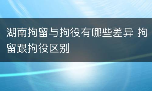 湖南拘留与拘役有哪些差异 拘留跟拘役区别
