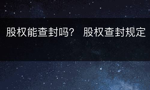 股权能查封吗？ 股权查封规定