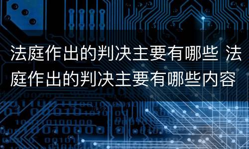 法庭作出的判决主要有哪些 法庭作出的判决主要有哪些内容