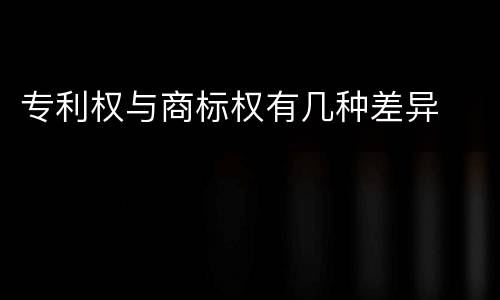 专利权与商标权有几种差异