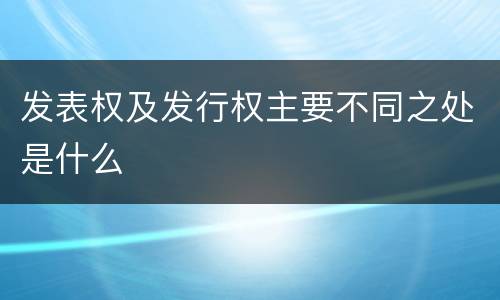 发表权及发行权主要不同之处是什么