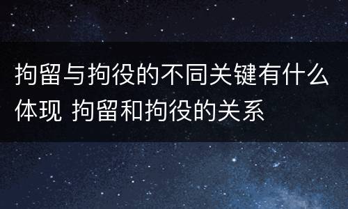 拘留与拘役的不同关键有什么体现 拘留和拘役的关系