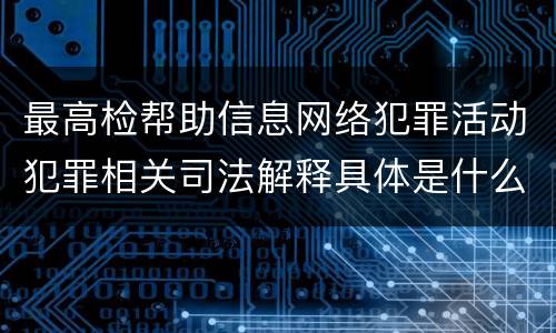 最高检帮助信息网络犯罪活动犯罪相关司法解释具体是什么重要规定