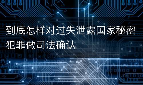 到底怎样对过失泄露国家秘密犯罪做司法确认