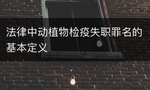 法律中动植物检疫失职罪名的基本定义