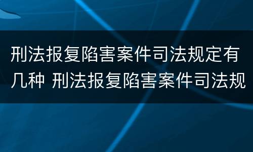 刑法报复陷害案件司法规定有几种 刑法报复陷害案件司法规定有几种形式