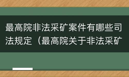 最高院非法采矿案件有哪些司法规定（最高院关于非法采矿罪的司法解释）