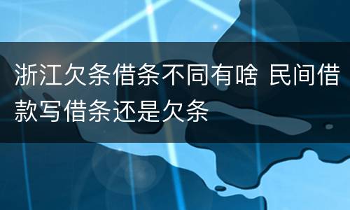 浙江欠条借条不同有啥 民间借款写借条还是欠条