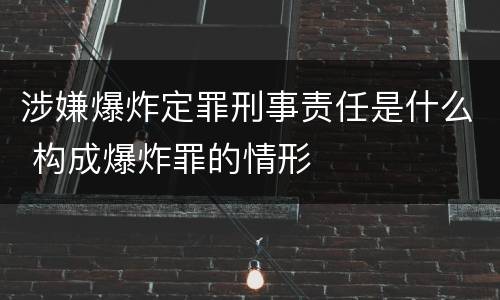 涉嫌爆炸定罪刑事责任是什么 构成爆炸罪的情形