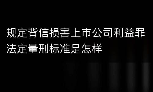 规定背信损害上市公司利益罪法定量刑标准是怎样